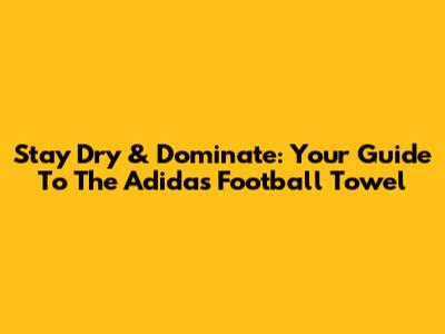 Stay Dry & Dominate: Your Guide To The Adidas Football Towel