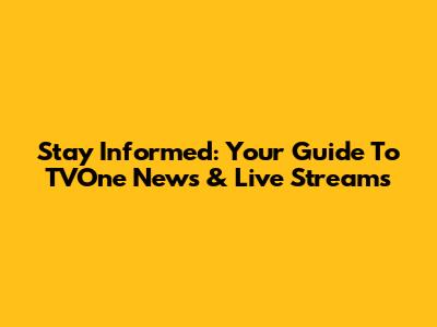 Stay Informed: Your Guide To TVOne News & Live Streams