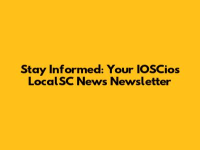 Stay Informed: Your IOSCios LocalSC News Newsletter