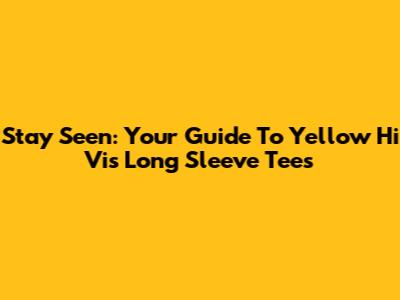 Stay Seen: Your Guide To Yellow Hi Vis Long Sleeve Tees