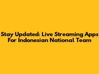 Stay Updated: Live Streaming Apps For Indonesian National Team