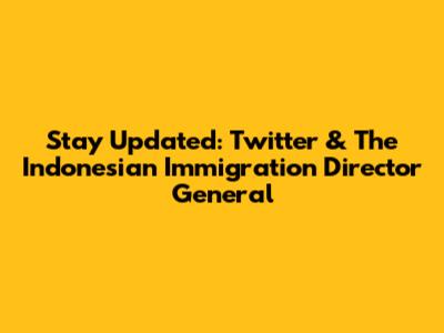 Stay Updated: Twitter & The Indonesian Immigration Director General
