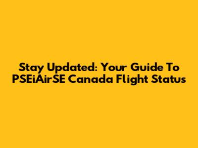 Stay Updated: Your Guide To PSEiAirSE Canada Flight Status