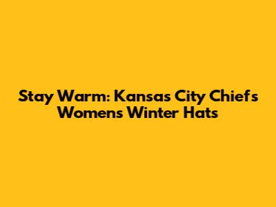 Stay Warm: Kansas City Chiefs Women's Winter Hats