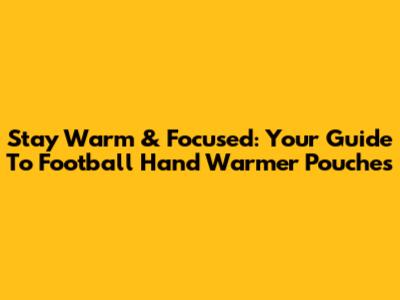 Stay Warm & Focused: Your Guide To Football Hand Warmer Pouches