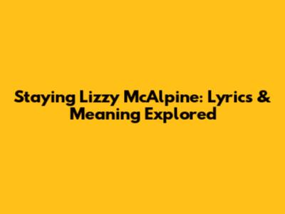 Staying Lizzy McAlpine: Lyrics & Meaning Explored