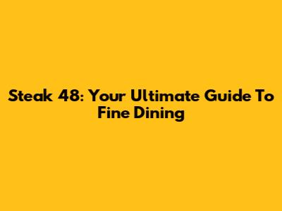 Steak 48: Your Ultimate Guide To Fine Dining