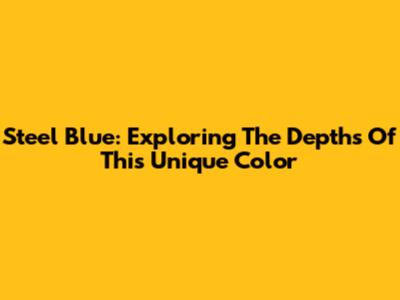 Steel Blue: Exploring The Depths Of This Unique Color