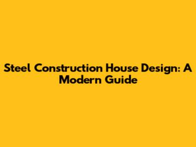 Steel Construction House Design: A Modern Guide