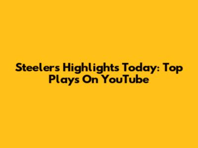Steelers Highlights Today: Top Plays On YouTube