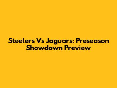 Steelers Vs Jaguars: Preseason Showdown Preview