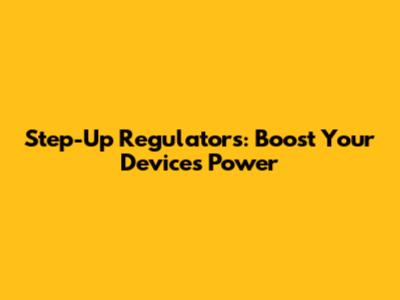 Step-Up Regulators: Boost Your Device's Power
