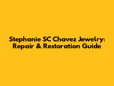 Stephanie SC Chavez Jewelry: Repair & Restoration Guide
