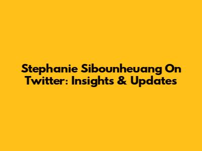 Stephanie Sibounheuang On Twitter: Insights & Updates