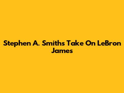 Stephen A. Smith's Take On LeBron James