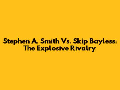 Stephen A. Smith Vs. Skip Bayless: The Explosive Rivalry