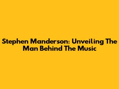 Stephen Manderson: Unveiling The Man Behind The Music