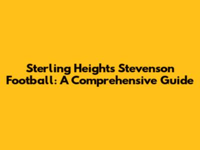 Sterling Heights Stevenson Football: A Comprehensive Guide