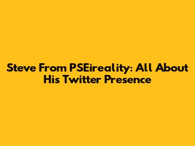 Steve From PSEireality: All About His Twitter Presence