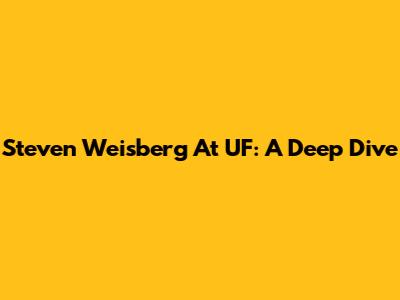 Steven Weisberg At UF: A Deep Dive