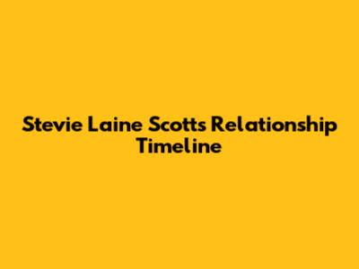 Stevie Laine Scott's Relationship Timeline