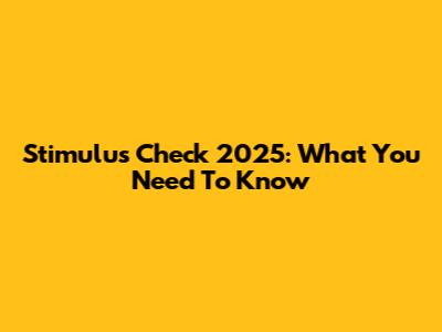 Stimulus Check 2025: What You Need To Know