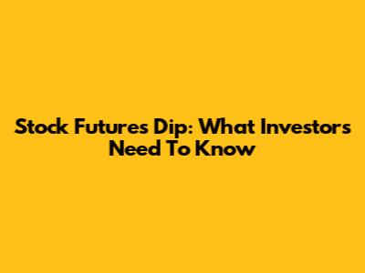 Stock Futures Dip: What Investors Need To Know
