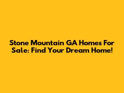 Stone Mountain GA Homes For Sale: Find Your Dream Home!