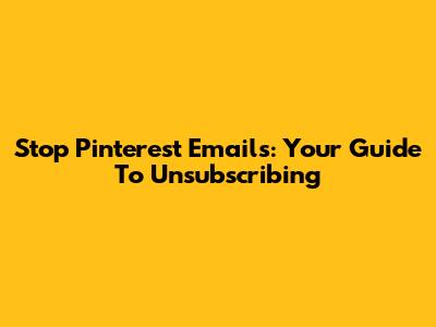 Stop Pinterest Emails: Your Guide To Unsubscribing