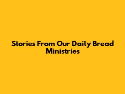 Stories From Our Daily Bread Ministries