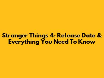 Stranger Things 4: Release Date & Everything You Need To Know