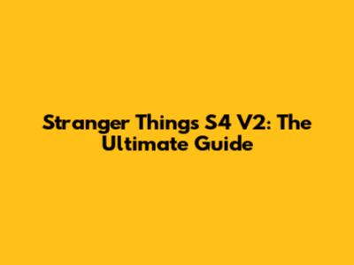Stranger Things S4 V2: The Ultimate Guide