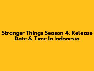 Stranger Things Season 4: Release Date & Time In Indonesia