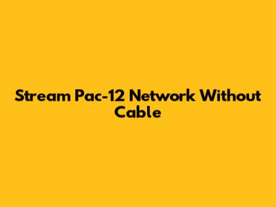 Stream Pac-12 Network Without Cable