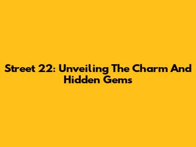 Street 22: Unveiling The Charm And Hidden Gems