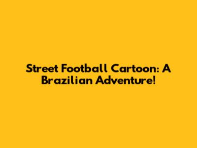 Street Football Cartoon: A Brazilian Adventure!