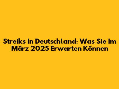 Streiks In Deutschland: Was Sie Im März 2025 Erwarten Können