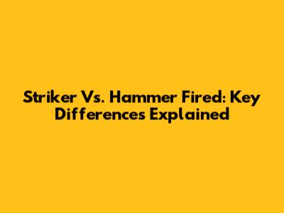Striker Vs. Hammer Fired: Key Differences Explained