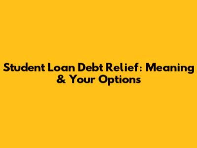 Student Loan Debt Relief: Meaning & Your Options