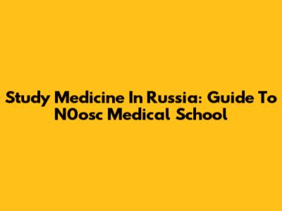 Study Medicine In Russia: Guide To N0osc Medical School