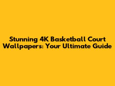 Stunning 4K Basketball Court Wallpapers: Your Ultimate Guide