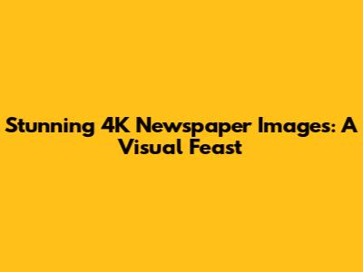 Stunning 4K Newspaper Images: A Visual Feast