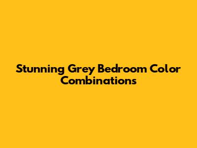 Stunning Grey Bedroom Color Combinations