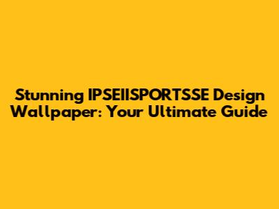 Stunning IPSEIISPORTSSE Design Wallpaper: Your Ultimate Guide