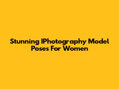 Stunning IPhotography Model Poses For Women