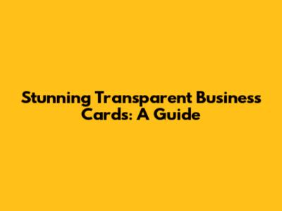 Stunning Transparent Business Cards: A Guide