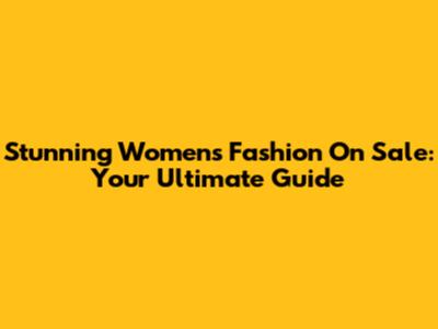Stunning Women's Fashion On Sale: Your Ultimate Guide