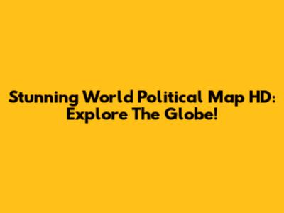 Stunning World Political Map HD: Explore The Globe!