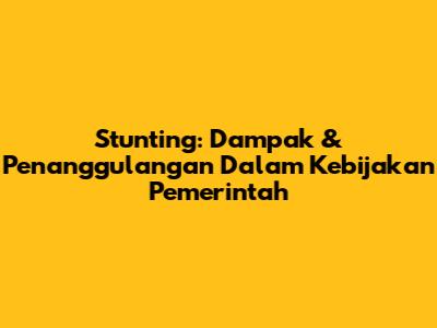 Stunting: Dampak & Penanggulangan Dalam Kebijakan Pemerintah