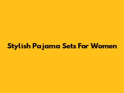 Stylish Pajama Sets For Women